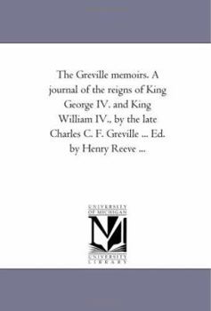 Paperback The Greville Memoirs. A Journal of the Reigns of King George Iv. and King William Iv., by the Late Charles C. F. Greville ... Ed. by Henry Reeve ... Book