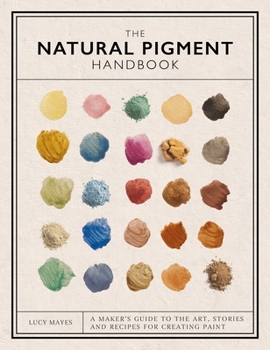 Hardcover The Natural Pigment Handbook: A Maker's Guide to the Art, Stories and Recipes for Creating Paint Book