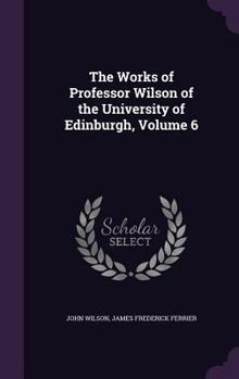Hardcover The Works of Professor Wilson of the University of Edinburgh, Volume 6 Book