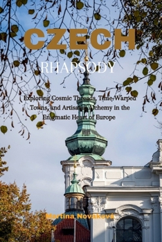 Czech Rhapsody: Exploring Cosmic Threads, Time-Warped Towns, and Artisanal Alchemy in the Enigmatic Heart of Europe