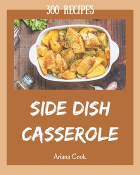 Paperback 300 Side Dish Casserole Recipes: An Inspiring Side Dish Casserole Cookbook for You Book