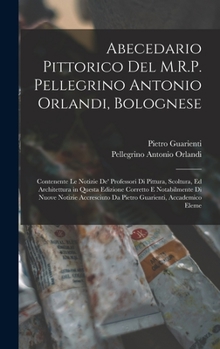 Hardcover Abecedario Pittorico Del M.R.P. Pellegrino Antonio Orlandi, Bolognese: Contenente Le Notizie De' Professori Di Pittura, Scoltura, Ed Architettura in Q [Italian] Book