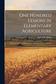 Paperback One Hundred Lessons in Elementary Agriculture; a Manual and Text of Elementary Agriculture for Rural School Book