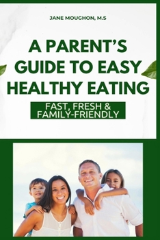 Paperback A Parent's Guide to Easy Healthy Eating: Fast, Fresh & Family-Friendly Book