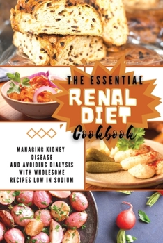 The Essential Renal Diet Cookbook: Managing Kidney Disease and Avoiding Dialysis with Wholesome Recipes Low in Sodium
