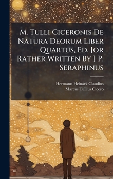 Hardcover M. Tulli Ciceronis De Natura Deorum Liber Quartus, Ed. [or Rather Written By ] P. Seraphinus Book