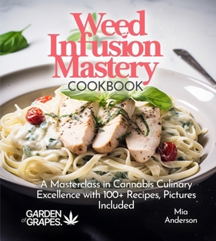 Weed Infusion Mastery Cookbook: A Masterclass in Cannabis Culinary Excellence with 100+ Recipes, Pictures Included (Cannabis Kitchen Collections)