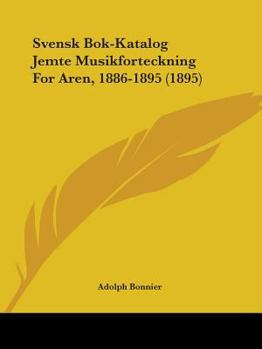 Paperback Svensk Bok-Katalog Jemte Musikforteckning For Aren, 1886-1895 (1895) Book