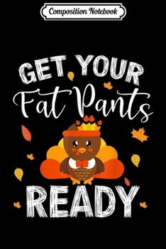 Paperback Composition Notebook: get your fat pants ready Turkey Funny Thanksgiving Journal/Notebook Blank Lined Ruled 6x9 100 Pages Book