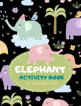 Elephant Activity Book for Kids Ages 4-8: Animal Theme A Fun Kid Workbook Game for Learning, Coloring, Mazes, Sudoku and More! Best Holiday and Birthday Gift Idea