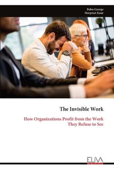 Paperback The Invisible Work: How Organizations Profit from the Work They Refuse to See Book