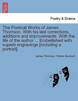 Paperback The Poetical Works of James Thomson. with His Last Corrections, Additions and Improvements. with the Life of the Author ... Embellished with Superb En Book