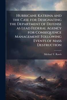 Hurricane Katrina and the Case for Designating the Department of Defense as Lead Federal Agency for Consequence Management Following Events of Mass De