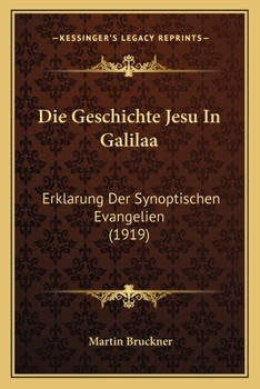 Die Geschichte Jesu In Galiläa: Erklärung Der Synoptischen Evangelien. I....