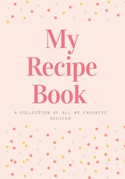 My Recipe Book: A Collection of All My Favorite Recipes: A Collection of Our Family's Favorite Recipes. Blank Recipe Journal to Write All Your Favorite Recipes. Make Your Own Cookbook.