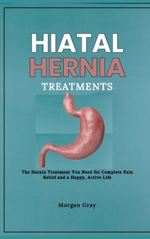 Paperback Hiatal Hernia Treatments: The Hernia Treatment You Need for Complete Pain Relief and a Happy, Active Life Book