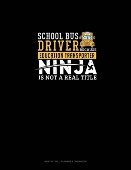 School Bus Driver - Because Education Transporter Ninja Is Not A Real Title: Monthly Bill Planner & Organizer