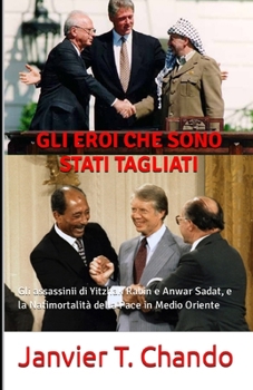 GLI EROI CHE SONO STATI TAGLIATI: Gli assassinii di Yitzhak Rabin e Anwar Sadat, e la Natimortalità della Pace in Medio Oriente (Italian Edition)