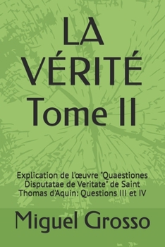 LA VÉRITÉ Tome II: Explication de l'œuvre "Quaestiones Disputatae de Veritate" de Saint Thomas d'Aquin: Questions III et IV (La Sagesse Thomiste : Réflexions sur la Vérité) (French Edition)