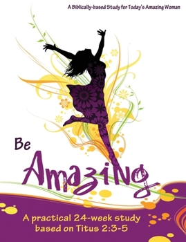 Paperback Be Amazing: A practical 24-week study based on Titus 2:3-5 Book
