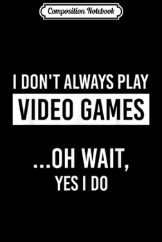 Composition Notebook: Video Gamer Gift - I Don't Always Play Video Games Journal/Notebook Blank Lined Ruled 6x9 100 Pages