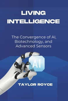 Living Intelligence: The Convergence of AI, Biotechnology, and Advanced Sensors (Books on Tech)