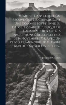 Hardcover Mémoire Dans Lequel On Prouve Que Les Chinois Sont Une Colonie Égyptienne Lu Dans L'assemblée Publique De L'académie Royale Des Inscriptions & Belles- [French] Book