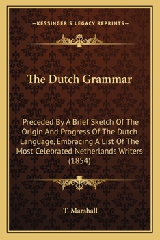 Paperback The Dutch Grammar: Preceded By A Brief Sketch Of The Origin And Progress Of The Dutch Language, Embracing A List Of The Most Celebrated N Book