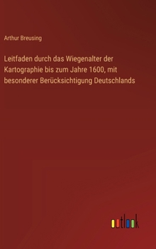 Leitfaden durch das Wiegenalter der Kartographie bis zum Jahre 1600, mit besonderer Berücksichtigung Deutschlands (German Edition)