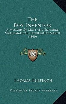 Paperback The Boy Inventor: A Memoir Of Matthew Edwards, Mathematical-Instrument Maker (1860) Book