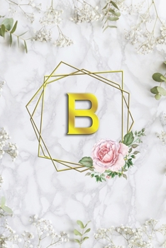 B: Pretty Letter B Initial Monogram| Wide Ruled Pages for Women & Girl | Personalized Name  B Journal & Diary| Lovely White Floral Marble & Gold with white flowers| 6x9inch.