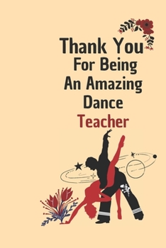 Paperback Thank You For Being An Amazing Dance Teacher: Dance Teacher Appreciation Gift: 6*9 Blank Lined Notebook With Contact Infos 100 Pages. Funny Gift for W Book