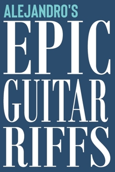 Alejandro's Epic Guitar Riffs: 150 Page Personalized Notebook for Alejandro with Tab Sheet Paper for Guitarists. Book format:  6 x 9 in (Epic Guitar Riffs Journal)