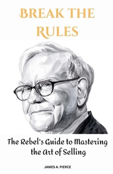Break the Rules: The Rebel's Guide to Mastering the Art of Selling