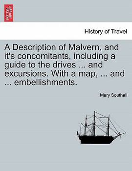 Paperback A Description of Malvern, and It's Concomitants, Including a Guide to the Drives ... and Excursions. with a Map, ... and ... Embellishments. Book