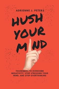 Paperback Hush Your Mind: Techniques to Overcome Negativity, Stop stressing your Mind, And stop Overthinking Book