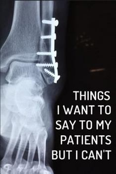 Paperback Things I Want to Say to My Patients But I Can't: Orthopedic Surgeons Notebook Journal Book