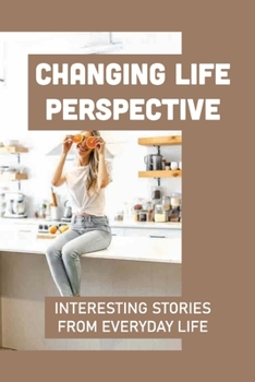 Paperback Changing Life Perspective: Interesting Stories From Everyday Life: Short Stories On Happiness And Contentment Book