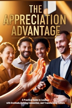 The Appreciation Advantage: A Practical Guide to Leading with Gratitude, Building Connection, and Transforming Culture (The Emotional Mastery Collection: Realign, Empower, Lead)