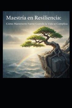Maestría en Resiliencia: Cómo Mantenerte Fuerte Cuando la Vida se Complica (Spanish Edition)