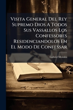 Paperback Visita General Del Rey Supremo Dios A Todos Sus Vassallos Los Confessores Residenciandolos En El Modo De Confessar [Spanish] Book