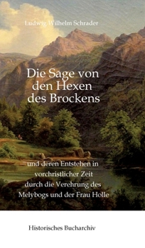 Die Sage von den Hexen des Brockens: und deren Entstehen in vorchristlicher Zeit durch die Verehrung des Melybogs und der Frau Holle (German Edition)