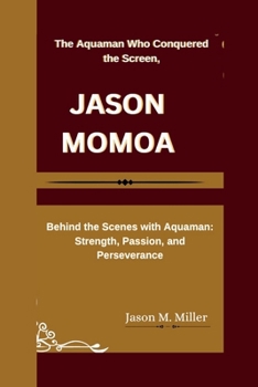 Paperback Jason Momoa: The Aquaman Who Conquered the Screen, Behind the Scenes with Aquaman: Strength, Passion, and Perseverance Book