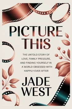 PICTURE THIS: THE UNTOLD STORY OF LOVE, FAMILY PRESSURE, AND FINDING YOURSELF IN A WORLD OBSESSED WITH HAPPILY EVER AFTER