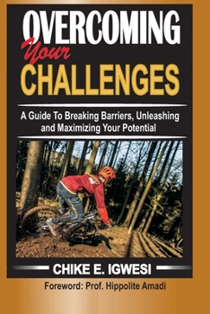 Paperback Overcoming Your Challenges: A Guide To Breaking Barriers, Unleashing and Maximizing Your Potential Book