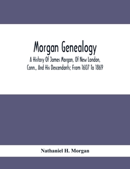 Morgan Genealogy; A History Of James Morgan, Of New London, Conn., And His Descendants; From 1607 To 1869