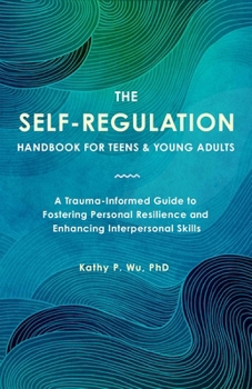 Paperback The Self-Regulation Handbook for Teens and Young Adults: A Trauma-Informed Guide to Fostering Personal Resilience and Enhancing Interpersonal Skills Book