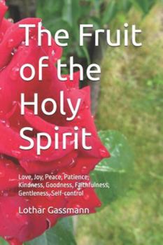 The Fruit of the Holy Spirit: Love, Joy, Peace, Patience, Kindness, Goodness, Faithfulness, Gentleness, Self-control