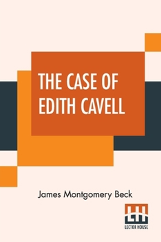 Paperback The Case Of Edith Cavell: A Study Of The Rights Of Non-Combatants. A Reply To Dr. Albert Zimmermann, Germany's Under Secretary For Foreign Affai Book