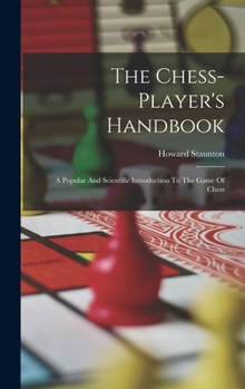 Hardcover The Chess-player's Handbook: A Popular And Scientific Introduction To The Game Of Chess Book